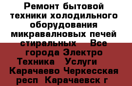 Ремонт бытовой техники холодильного оборудования микравалновых печей стиральных  - Все города Электро-Техника » Услуги   . Карачаево-Черкесская респ.,Карачаевск г.